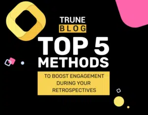 Top 5 Methods To Boost Engagement During Your Retrospectives: